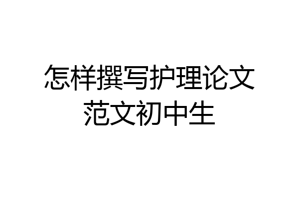 怎样撰写护理论文范文初中生