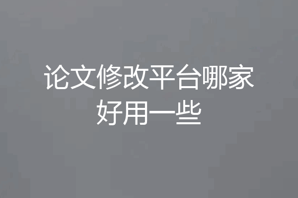 论文修改平台哪家好用一些
