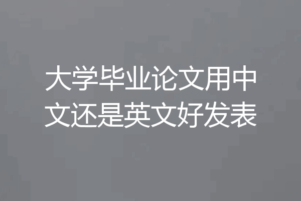 大学毕业论文用中文还是英文好发表
