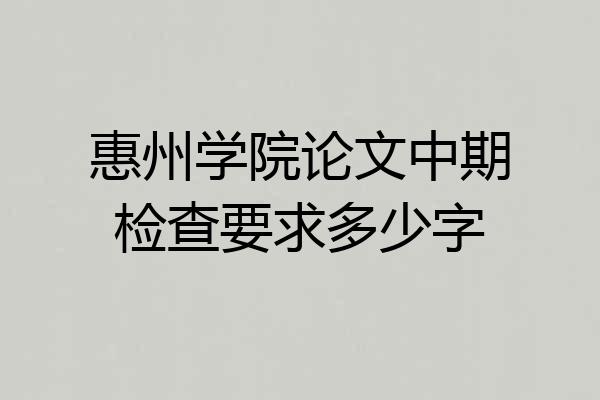 惠州学院论文中期检查要求多少字