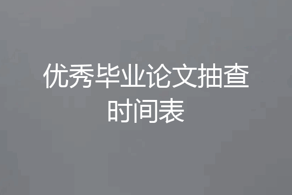 优秀毕业论文抽查时间表