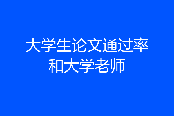 大学生论文通过率和大学老师