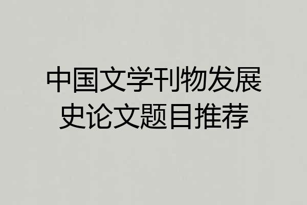 中国文学刊物发展史论文题目推荐
