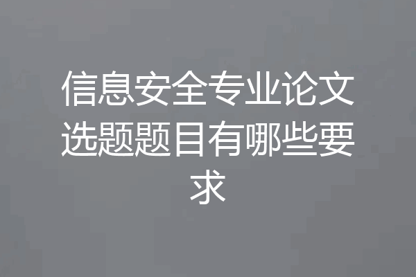 信息安全专业论文选题题目有哪些要求