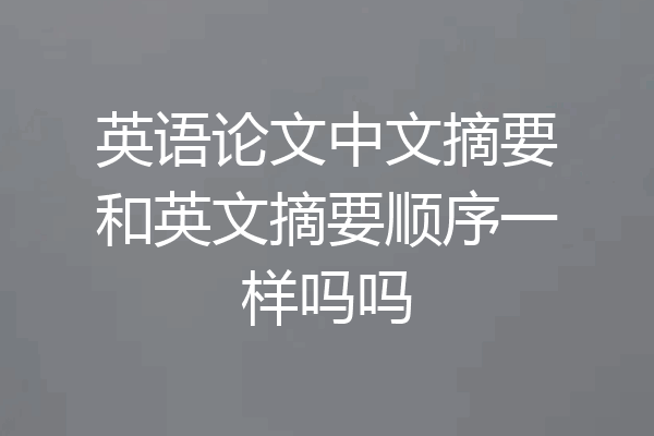 英语论文中文摘要和英文摘要顺序一样吗吗