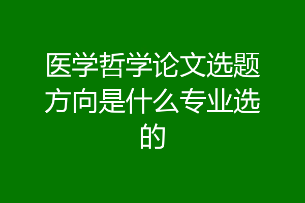 医学哲学论文选题方向是什么专业选的
