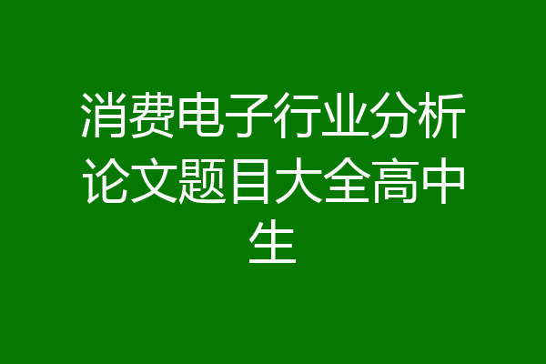 消费电子行业分析论文题目大全高中生