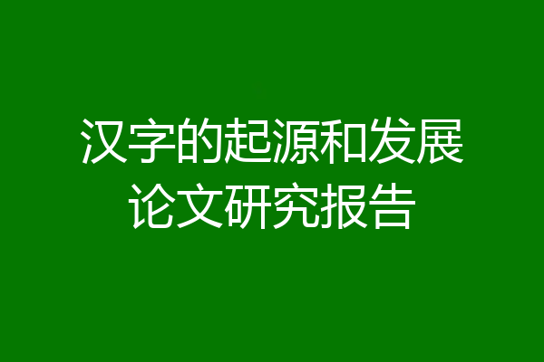汉字的起源和发展论文研究报告