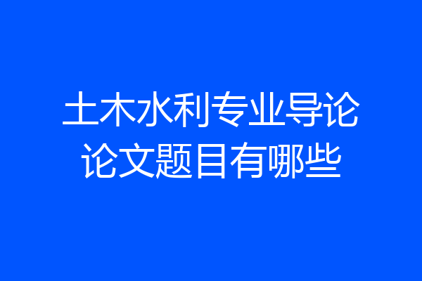 土木水利专业导论论文题目有哪些