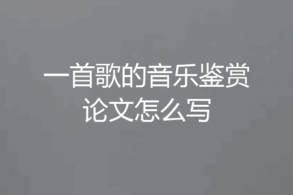 一首歌的音乐鉴赏论文怎么写