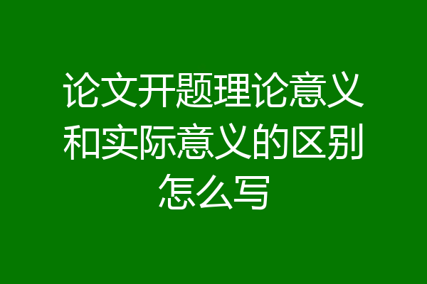 论文开题理论意义和实际意义的区别怎么写