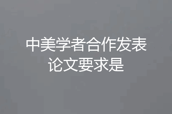 中美学者合作发表论文要求是