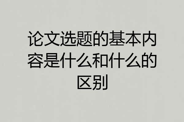论文选题的基本内容是什么和什么的区别