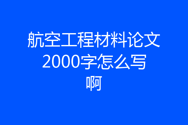航空工程材料论文2000字怎么写啊