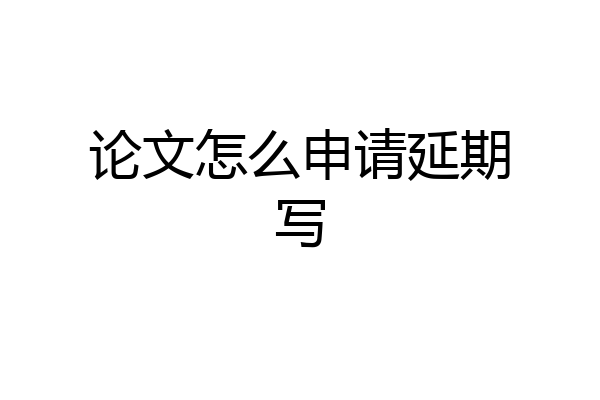 论文怎么申请延期写