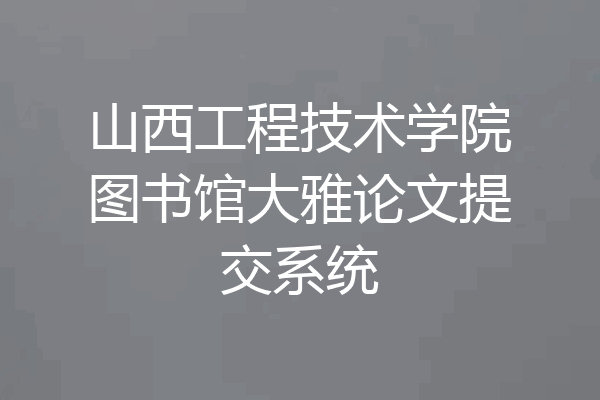 山西工程技术学院图书馆大雅论文提交系统