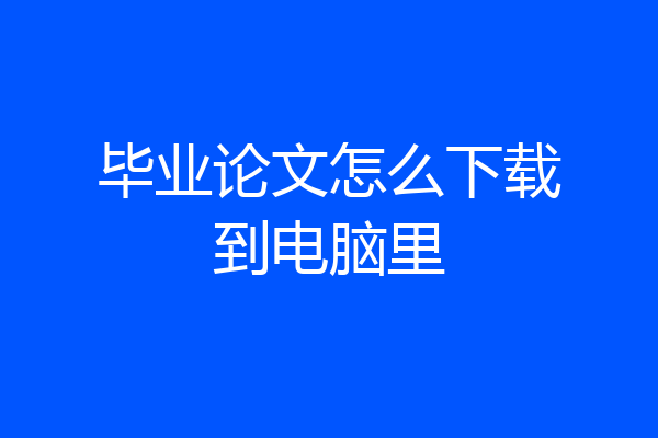 毕业论文怎么下载到电脑里