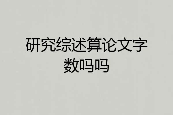 研究综述算论文字数吗吗