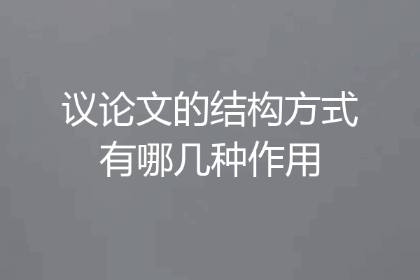 议论文的结构方式有哪几种作用