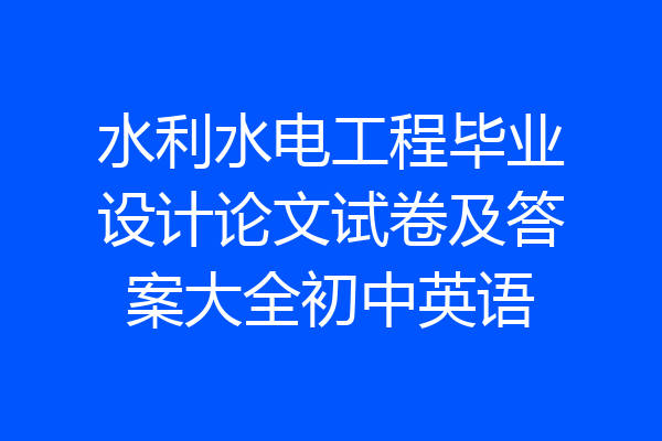 水利水电工程毕业设计论文试卷及答案大全初中英语