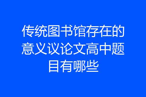 传统图书馆存在的意义议论文高中题目有哪些