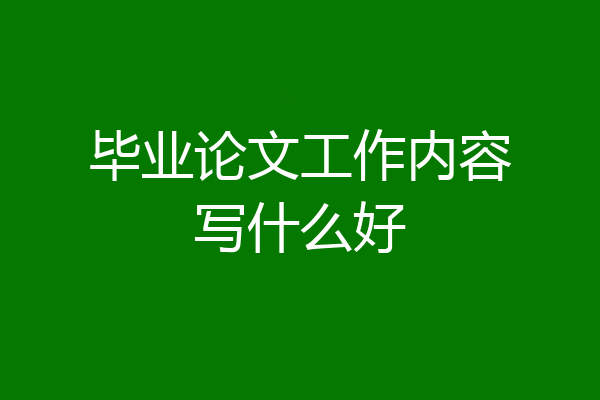 毕业论文工作内容写什么好