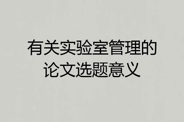 有关实验室管理的论文选题意义