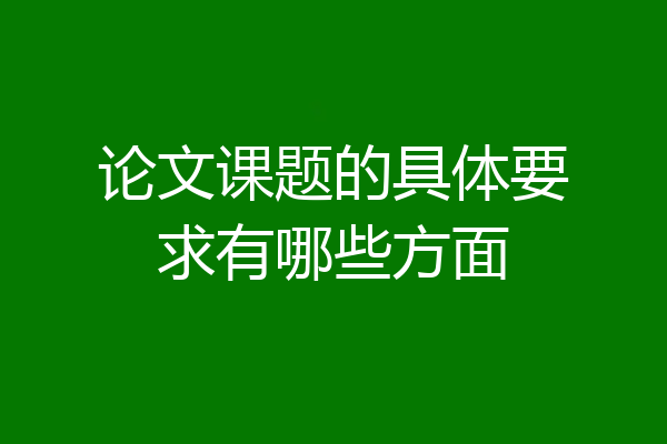 论文课题的具体要求有哪些方面