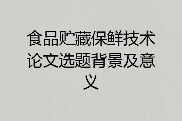 食品贮藏保鲜技术论文选题背景及意义