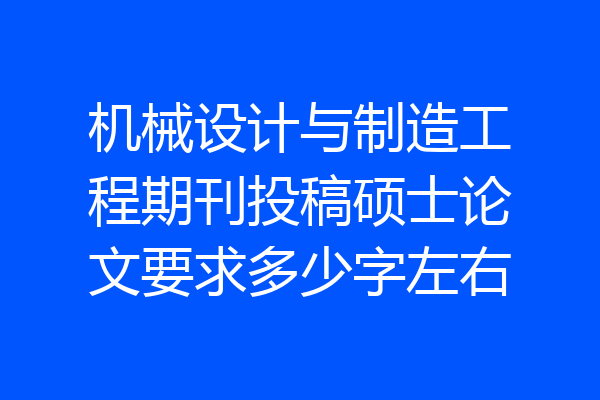 机械设计与制造工程期刊投稿硕士论文要求多少字左右