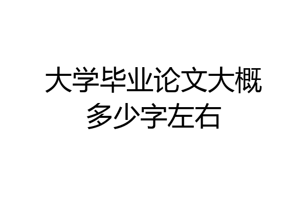 大学毕业论文大概多少字左右