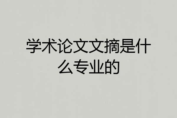 学术论文文摘是什么专业的