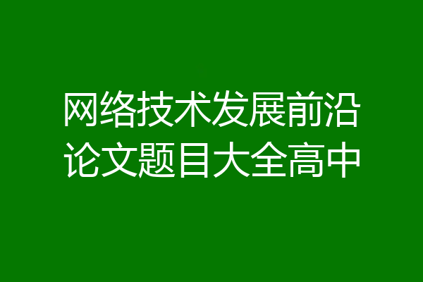 网络技术发展前沿论文题目大全高中