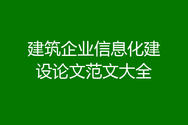 建筑企业信息化建设论文范文大全