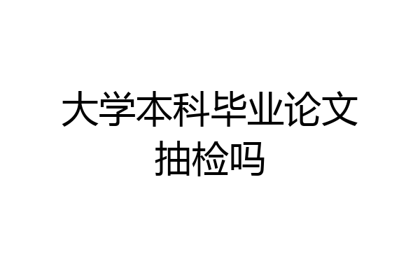 大学本科毕业论文抽检吗