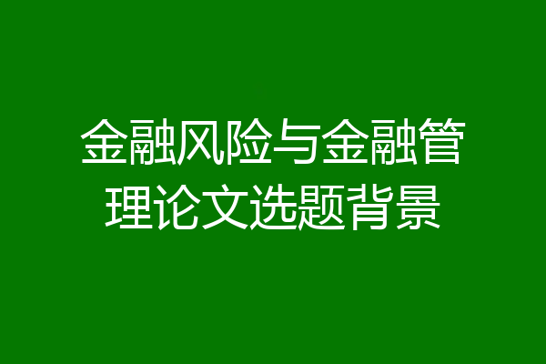 金融风险与金融管理论文选题背景