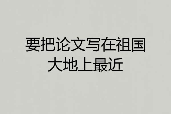要把论文写在祖国大地上最近