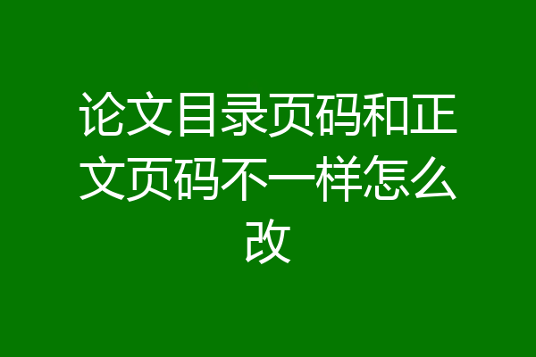 论文目录页码和正文页码不一样怎么改