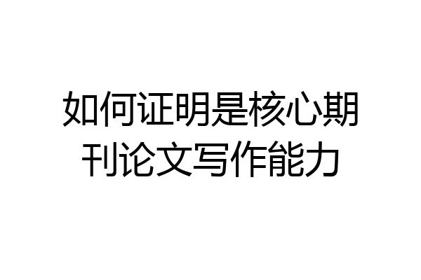 如何证明是核心期刊论文写作能力