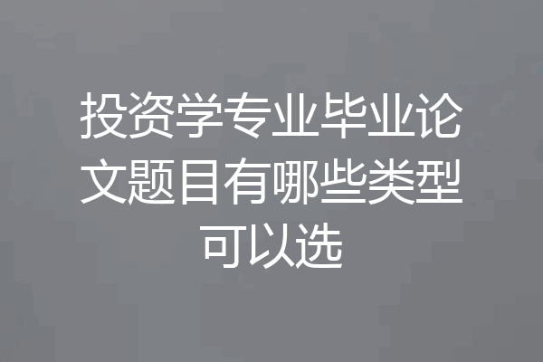 投资学专业毕业论文题目有哪些类型可以选
