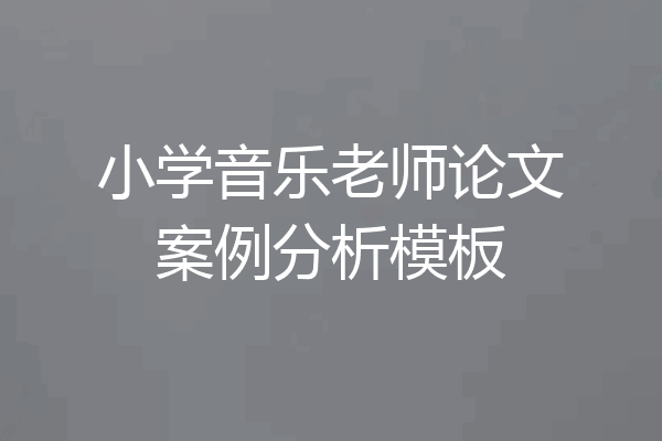 小学音乐老师论文案例分析模板