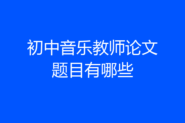 初中音乐教师论文题目有哪些