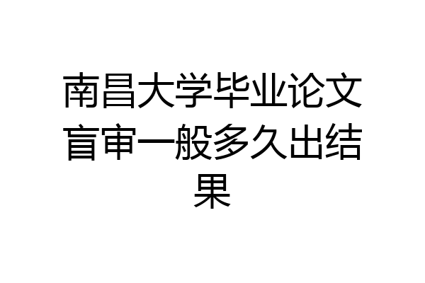 南昌大学毕业论文盲审一般多久出结果