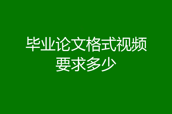 毕业论文格式视频要求多少