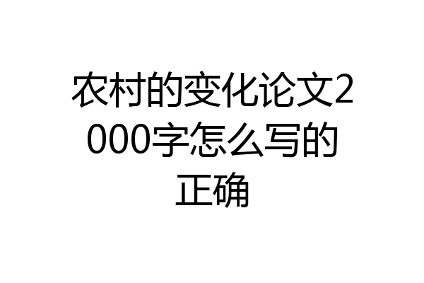 农村的变化论文2000字怎么写的正确