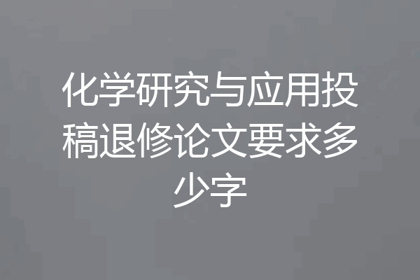 化学研究与应用投稿退修论文要求多少字