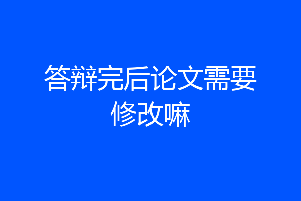 答辩完后论文需要修改嘛