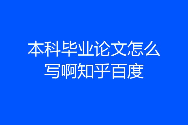 本科毕业论文怎么写啊知乎百度