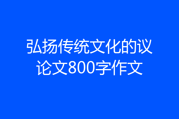 弘扬传统文化的议论文800字作文