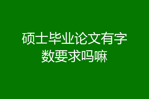 硕士毕业论文有字数要求吗嘛